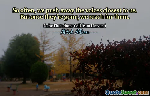 So often, we push away the voices closest to us. But once they're gone, we reach for them.