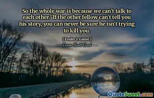 所以整个战争都是因为我们无法互相交谈。”“如果另一个人不能告诉你他的故事，你永远无法确定他不是想杀你。