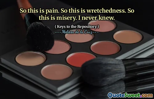 So this is pain. So this is wretchedness. So this is misery. I never knew.