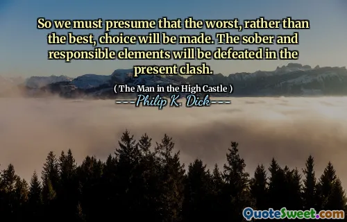 So we must presume that the worst, rather than the best, choice will be made. The sober and responsible elements will be defeated in the present clash.