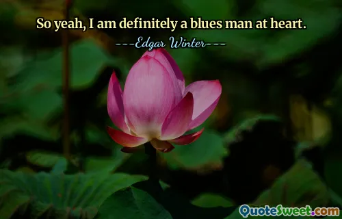 So yeah, I am definitely a blues man at heart.