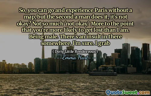 Så du kan gå og oppleve Paris uten et kart, men det andre en mann gjør det, er det ikke greit? Ikke så mye 'Ikke greit.' Mer til det punktet at det er mer sannsynlig at du går deg vill enn jeg er. Å være mannlig. Det er en fornærmelse der inne et sted, er jeg sikker på. Jeg tar tak i