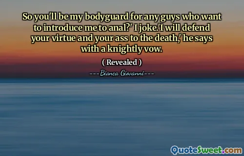 So you'll be my bodyguard for any guys who want to introduce me to anal?' I joke.'I will defend your virtue and your ass to the death,' he says with a knightly vow.