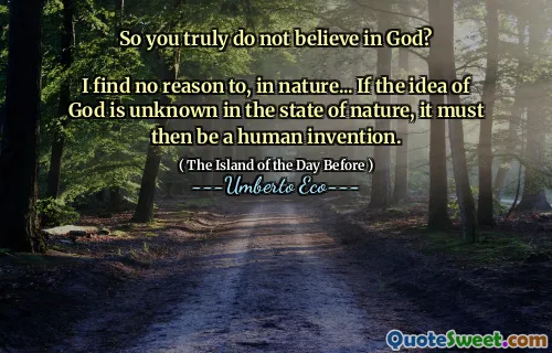 So you truly do not believe in God?

I find no reason to, in nature... If the idea of God is unknown in the state of nature, it must then be a human invention.
