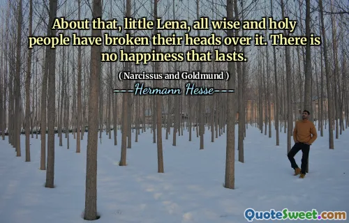 About that, little Lena, all wise and holy people have broken their heads over it. There is no happiness that lasts.