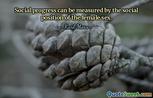 Social progress can be measured by the social position of the female sex.