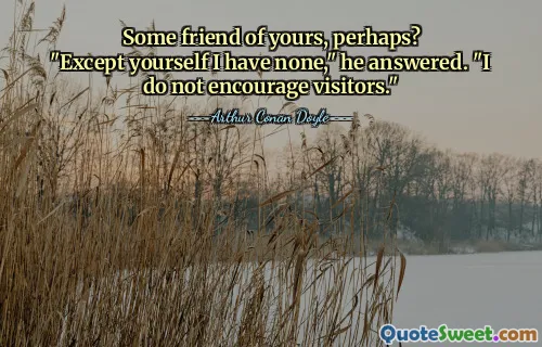 Some friend of yours, perhaps?
"Except yourself I have none," he answered. "I do not encourage visitors."