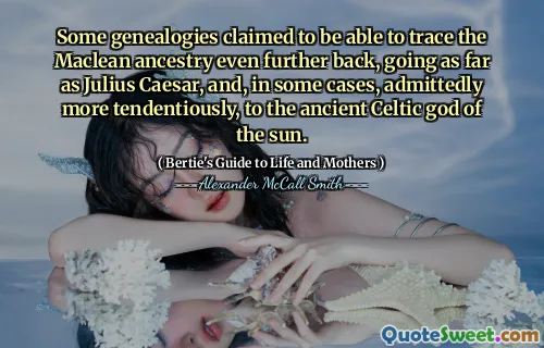 Some genealogies claimed to be able to trace the Maclean ancestry even further back, going as far as Julius Caesar, and, in some cases, admittedly more tendentiously, to the ancient Celtic god of the sun.