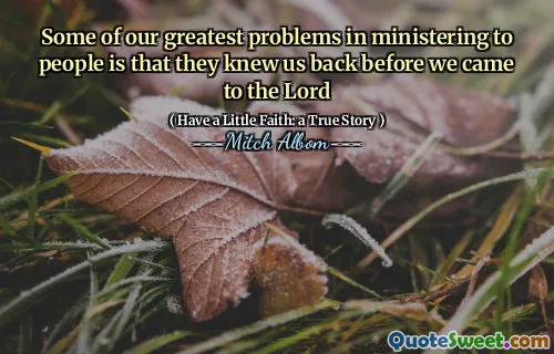 Noen av våre største problemer med å tjene mennesker er at de kjente oss tilbake før vi kom til Herren