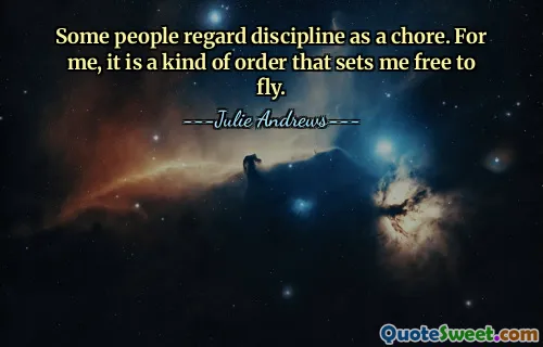 Some people regard discipline as a chore. For me, it is a kind of order that sets me free to fly.