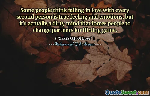 Some people think falling in love with every second person is true feeling and emotions, but it's actually a dirty mind that forces people to change partners for flirting game.