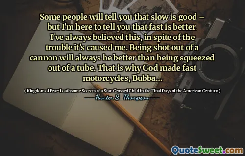 有些人会告诉你慢是很好的 - 但是我在这里告诉你，快速更好。尽管有麻烦，但我一直相信这一点。从大炮中射出总是比从管子上挤出的好。这就是为什么上帝制作快速摩托车的原因，Bubba…