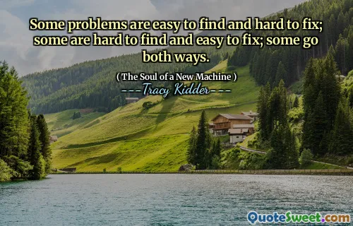 Some problems are easy to find and hard to fix; some are hard to find and easy to fix; some go both ways.