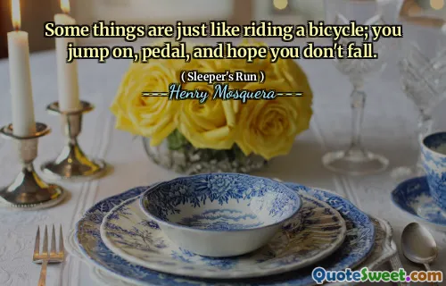 Some things are just like riding a bicycle; you jump on, pedal, and hope you don't fall.