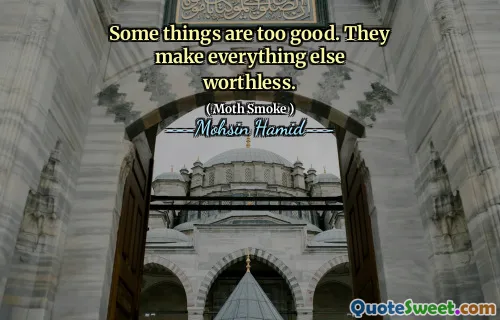 Some things are too good. They make everything else worthless.