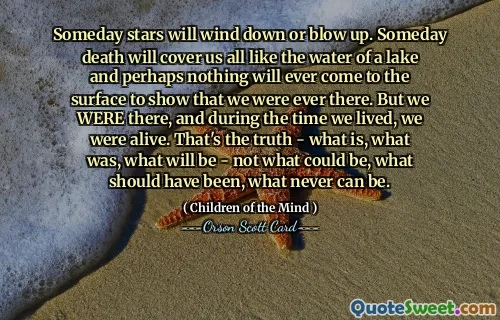 有一天，星星会逐渐消失或爆炸。总有一天，死亡会像湖水一样覆盖我们所有人，也许永远不会有任何东西浮出水面来表明我们曾经在那里。但我们就在那里，在我们活着的时候，我们还活着。这就是事实——现在是什么、过去是什么、将会是什么——而不是可能是什么、应该是什么、永远不可能是什么。