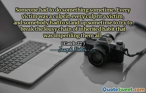 Кто -то должен был что -то сделать когда -нибудь. Каждая жертва была виновником, каждый виновник - жертвами, и кто -то должен был когда -нибудь встать, чтобы попытаться сломать паршивую цепь унаследованной привычки, которая подвергала их осуществлению все.