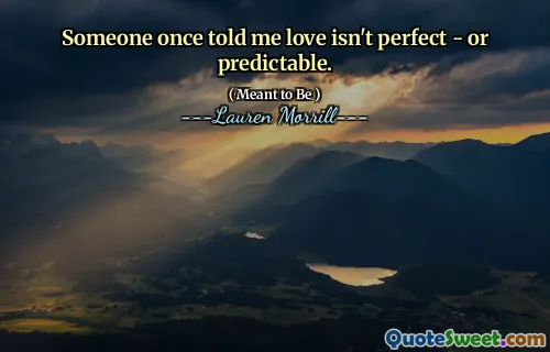 Someone once told me love isn't perfect - or predictable.