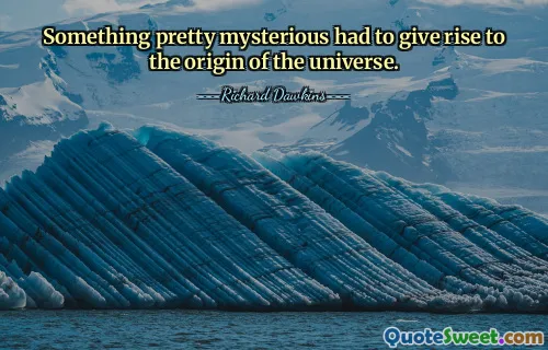 Something pretty mysterious had to give rise to the origin of the universe.