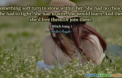 Something soft turn to stone within her. She had no choice. She had to fight. She had to win. She would learn. And then she'd free them.Or join them.