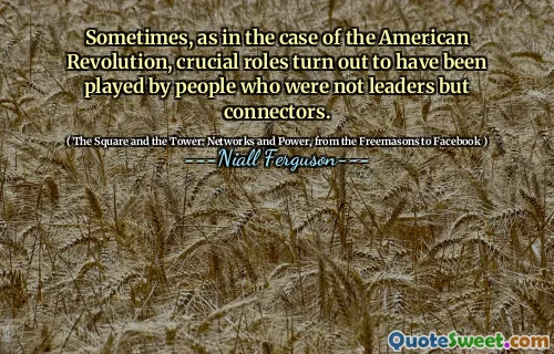 Sometimes, as in the case of the American Revolution, crucial roles turn out to have been played by people who were not leaders but connectors.