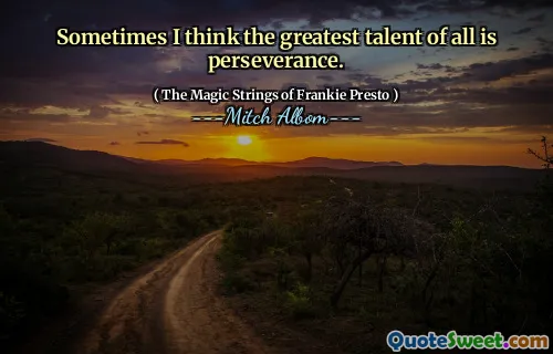 Sometimes I think the greatest talent of all is perseverance.