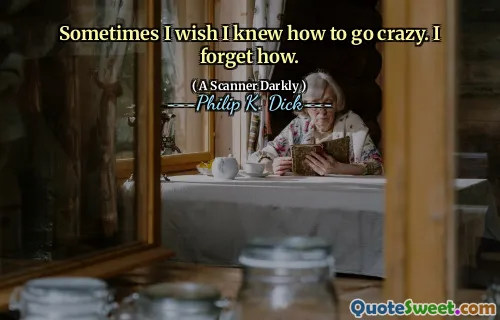 Sometimes I wish I knew how to go crazy. I forget how.