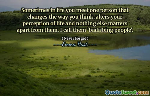 أحيانًا في الحياة ، تقابل شخص واحد يغير الطريقة التي تفكر بها ، يغير تصورك للحياة ولا شيء آخر مهم عنهم. أسميهم "بادا بينج الناس".