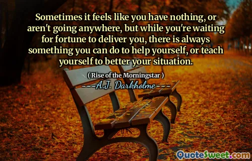 Sometimes it feels like you have nothing, or aren't going anywhere, but while you're waiting for fortune to deliver you, there is always something you can do to help yourself, or teach yourself to better your situation.