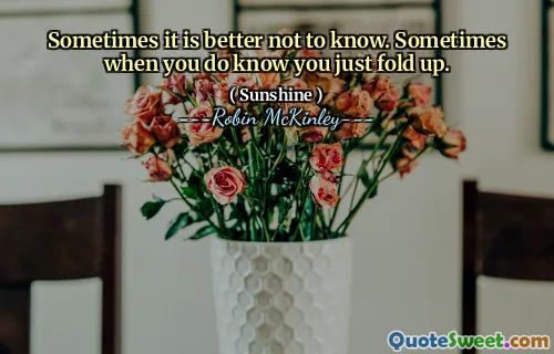 Sometimes it is better not to know. Sometimes when you do know you just fold up.