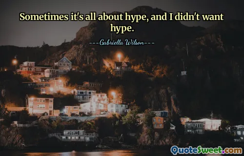 Sometimes it's all about hype, and I didn't want hype.