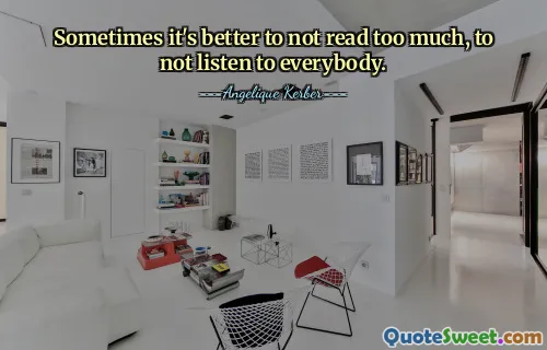 Sometimes it's better to not read too much, to not listen to everybody.