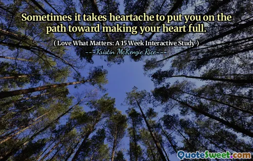 Sometimes it takes heartache to put you on the path toward making your heart full.
