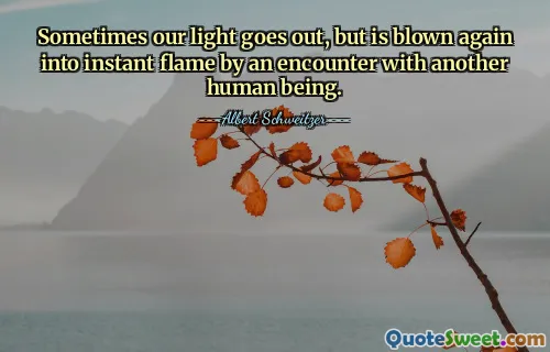 Sometimes our light goes out, but is blown again into instant flame by an encounter with another human being.