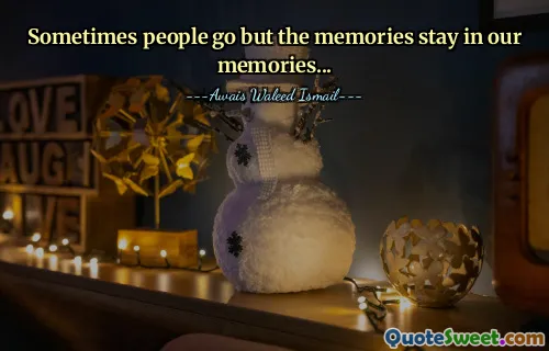 Sometimes people go but the memories stay in our memories...