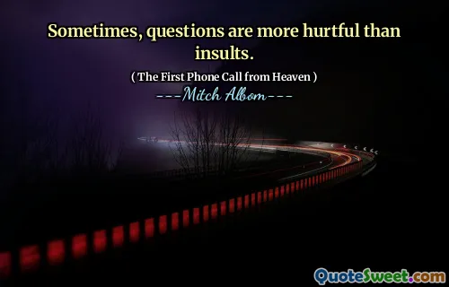 Sometimes, questions are more hurtful than insults.