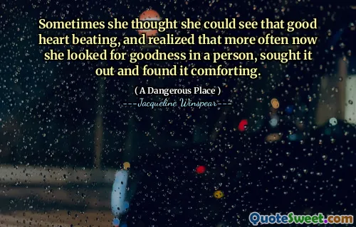 في بعض الأحيان اعتقدت أنها يمكن أن ترى ذلك النبض ، وأدركت أنها في كثير من الأحيان الآن بحثت عن الخير في شخص ما ، وسعت عليه ووجدته مريحًا.
