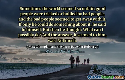 Terkadang dunia tampak sangat tidak adil: orang -orang baik ditipu atau diintimidasi oleh orang -orang jahat, dan orang -orang jahat sepertinya lolos begitu saja. Kalau saja dia bisa melakukan sesuatu tentang hal itu, dia berkata pada dirinya sendiri. Tapi kemudian dia berpikir: apa yang bisa saya lakukan? Dan jawabannya, menurutnya, adalah: tidak banyak.