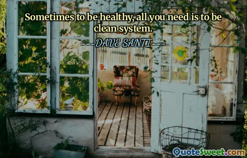 Sometimes to be healthy, all you need is to be clean system.
