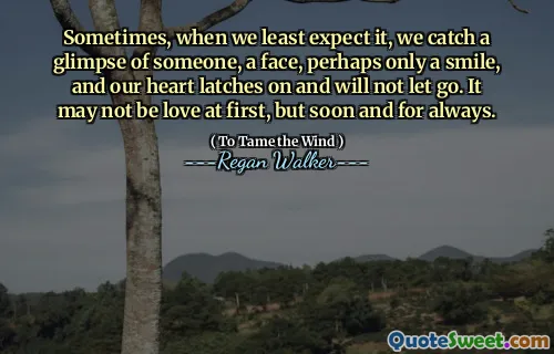 Sometimes, when we least expect it, we catch a glimpse of someone, a face, perhaps only a smile, and our heart latches on and will not let go. It may not be love at first, but soon and for always.