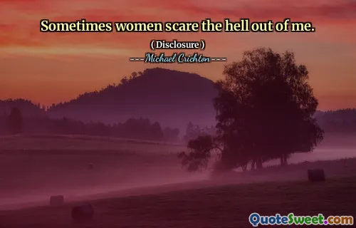 Sometimes women scare the hell out of me.