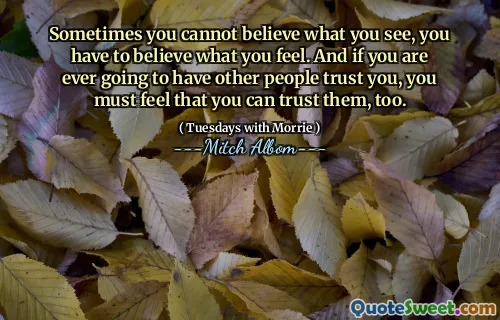 A volte non puoi credere a ciò che vedi, devi credere a ciò che senti. E se hai mai intenzione di fidarsi di altre persone, devi sentire anche di poterti fidarti di loro.