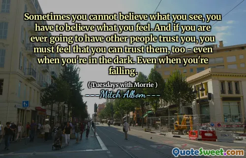 A veces no puedes creer lo que ves, tienes que creer lo que sientes. Y si alguna vez vas a hacer que otras personas confíen en ti, debes sentir que también puedes confiar en ellos, incluso cuando estás en la oscuridad. Incluso cuando estás cayendo.
