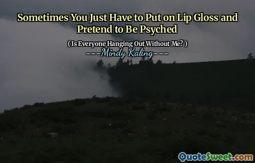 Sometimes You Just Have to Put on Lip Gloss and Pretend to Be Psyched