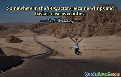 Somewhere in the '60s, actors became wimps and basket-case psychotics.