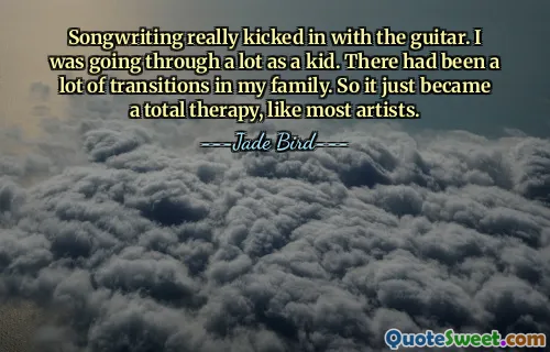 Songwriting really kicked in with the guitar. I was going through a lot as a kid. There had been a lot of transitions in my family. So it just became a total therapy, like most artists.
