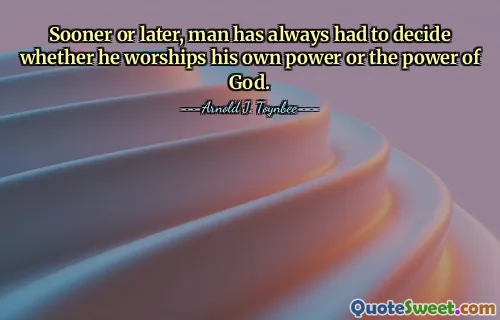 Sooner or later, man has always had to decide whether he worships his own power or the power of God.