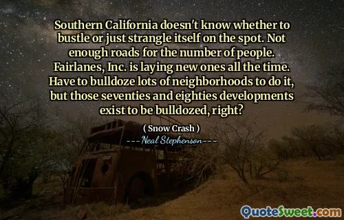 Southern California doesn't know whether to bustle or just strangle itself on the spot. Not enough roads for the number of people. Fairlanes, Inc. is laying new ones all the time. Have to bulldoze lots of neighborhoods to do it, but those seventies and eighties developments exist to be bulldozed, right?