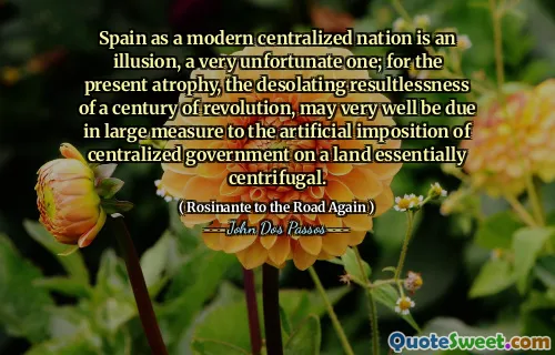 Spania ca națiune centralizată modernă este o iluzie, una foarte nefericită; Pentru atrofia actuală, rezultatul dezolant al unui secol de revoluție, se poate datora foarte bine în mare măsură impunerii artificiale a guvernului centralizat pe un teren în esență centrifugal.