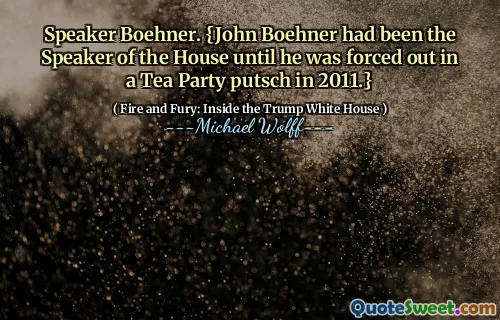 Speaker Boehner. {John Boehner had been the Speaker of the House until he was forced out in a Tea Party putsch in 2011.}
